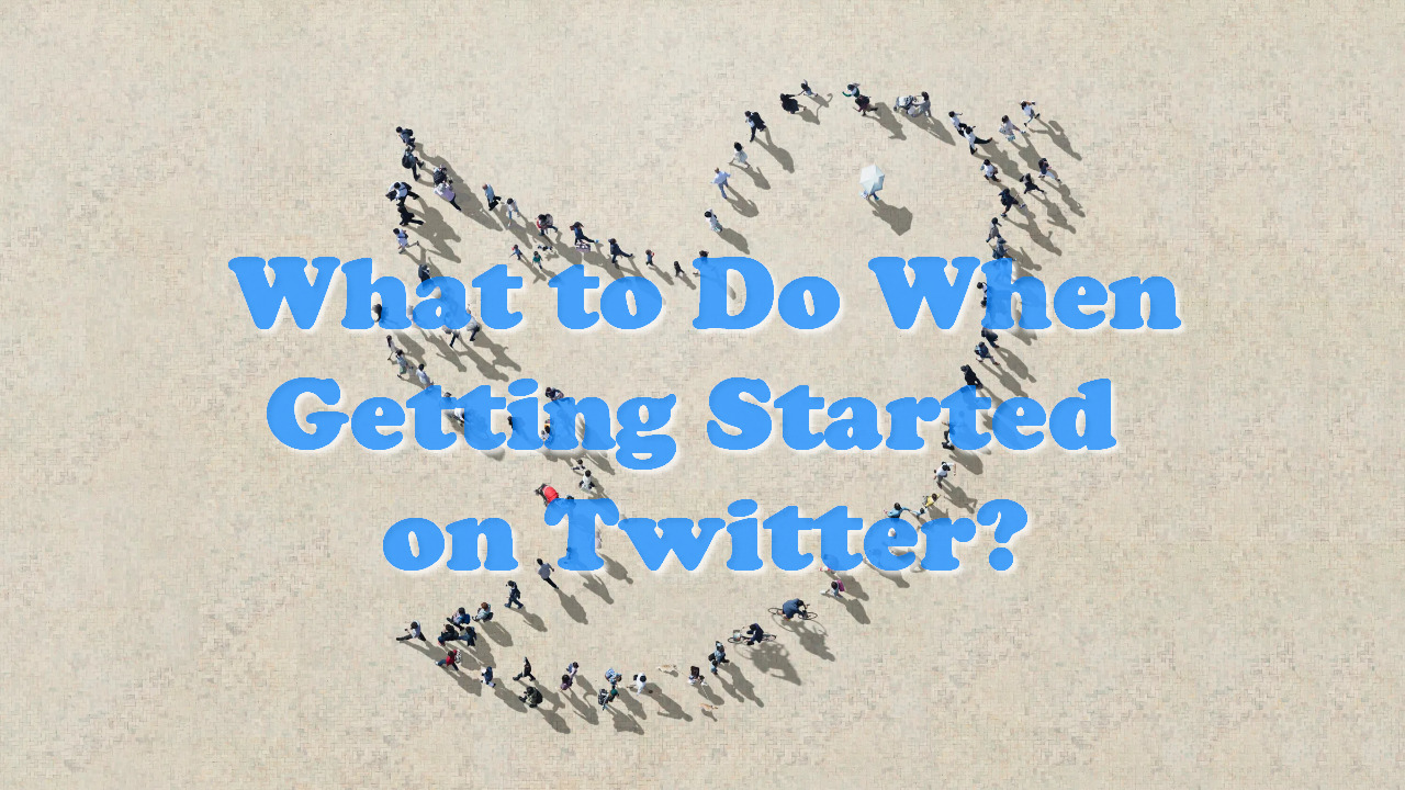 What to Do When Getting Started on Twitter?